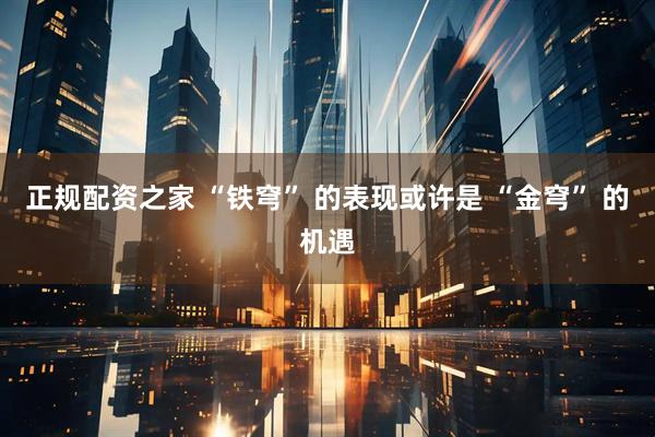 正规配资之家 “铁穹” 的表现或许是 “金穹” 的机遇