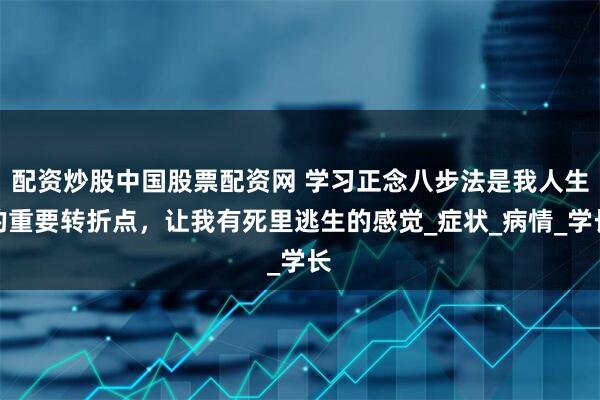 配资炒股中国股票配资网 学习正念八步法是我人生的重要转折点，让我有死里逃生的感觉_症状_病情_学长