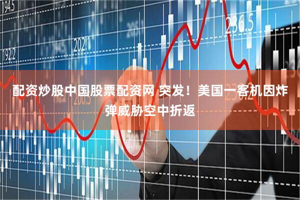 配资炒股中国股票配资网 突发！美国一客机因炸弹威胁空中折返